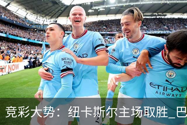 竞彩大势：纽卡斯尔主场取胜 巴萨客场大捷
