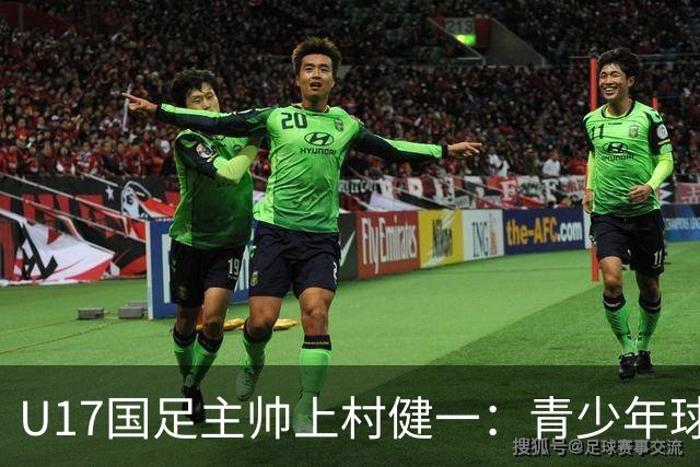 U17国足主帅上村健一：青少年球员培养需要五环并重